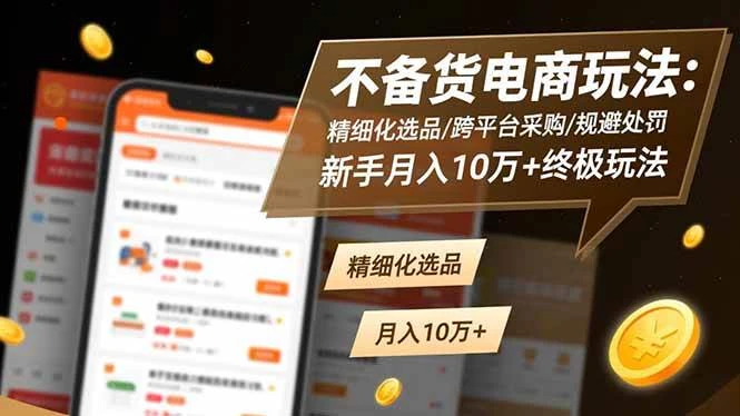 不备货电商玩法：精细化选品跨平台采购规避处罚，新手月入10万+终极玩法